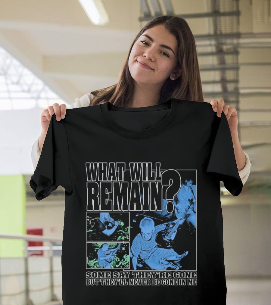 What Will Remain Some Say They're Gone But They'll Never Be Gone In Me T-Shirt