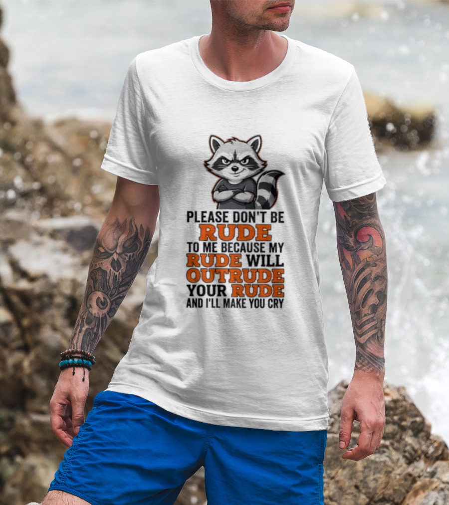 Raccoon Please Don't Be Rude My Rude Will Outrude Your Rude And I'll Make You Cry T-Shirt