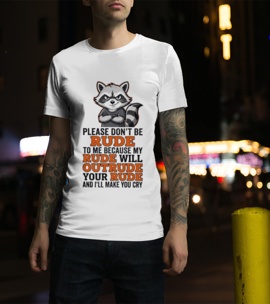 Raccoon Please Don't Be Rude My Rude Will Outrude Your Rude And I'll Make You Cry T-Shirt