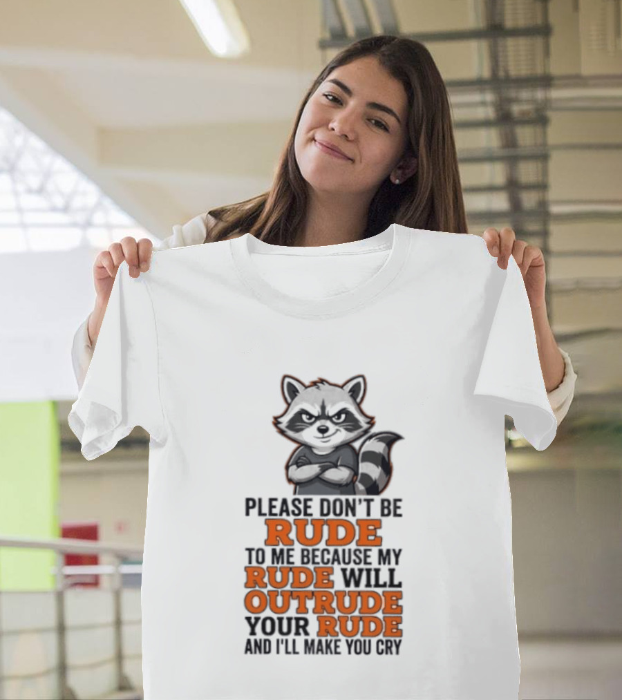 Raccoon Please Don't Be Rude My Rude Will Outrude Your Rude And I'll Make You Cry T-Shirt