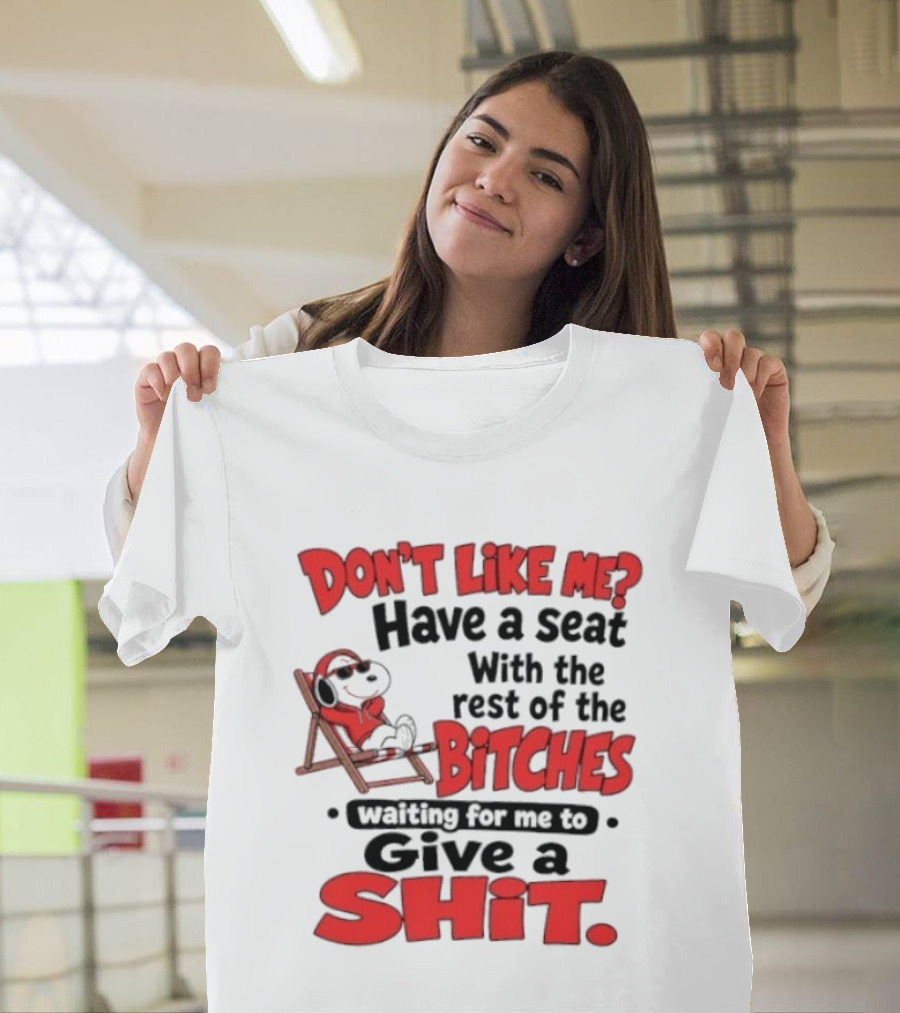 Don't Like Me Have A Seat With The Rest Of The Bitches Waiting For Me To Give A Shit Snoopy T-Shirt