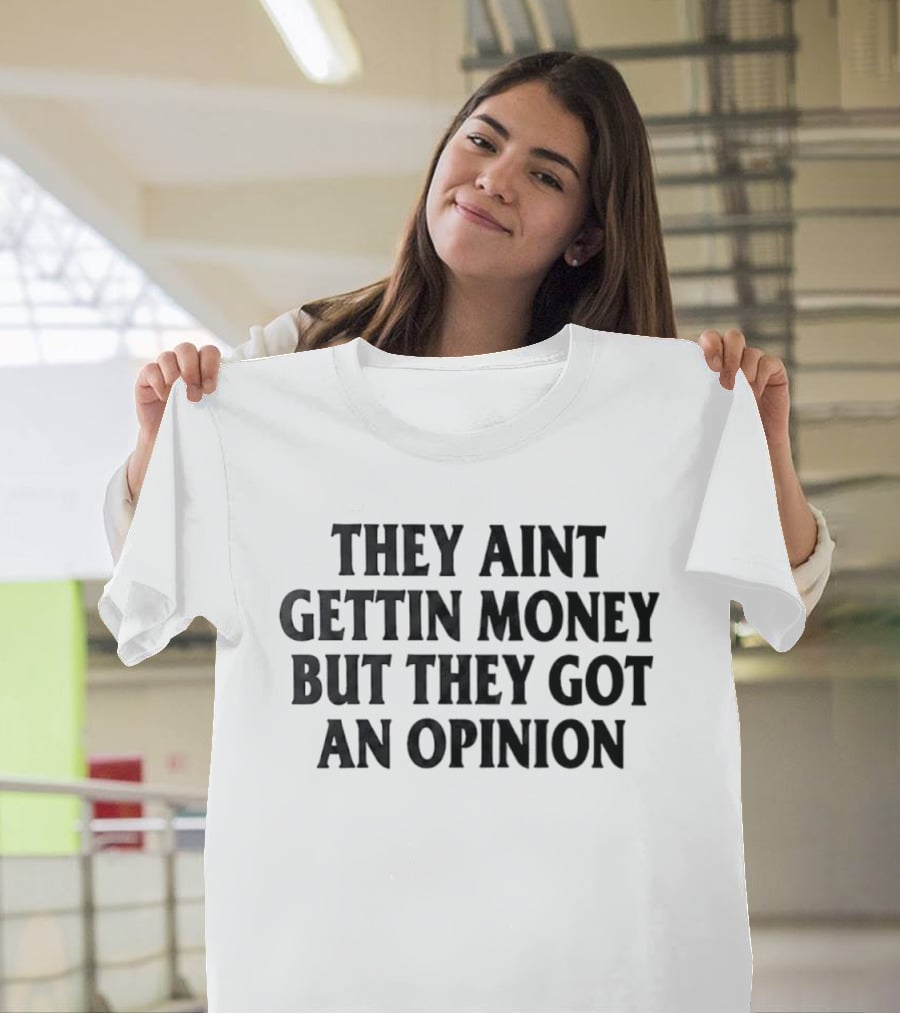 They Aint Gettin Money But They Got An Opinion T-Shirt