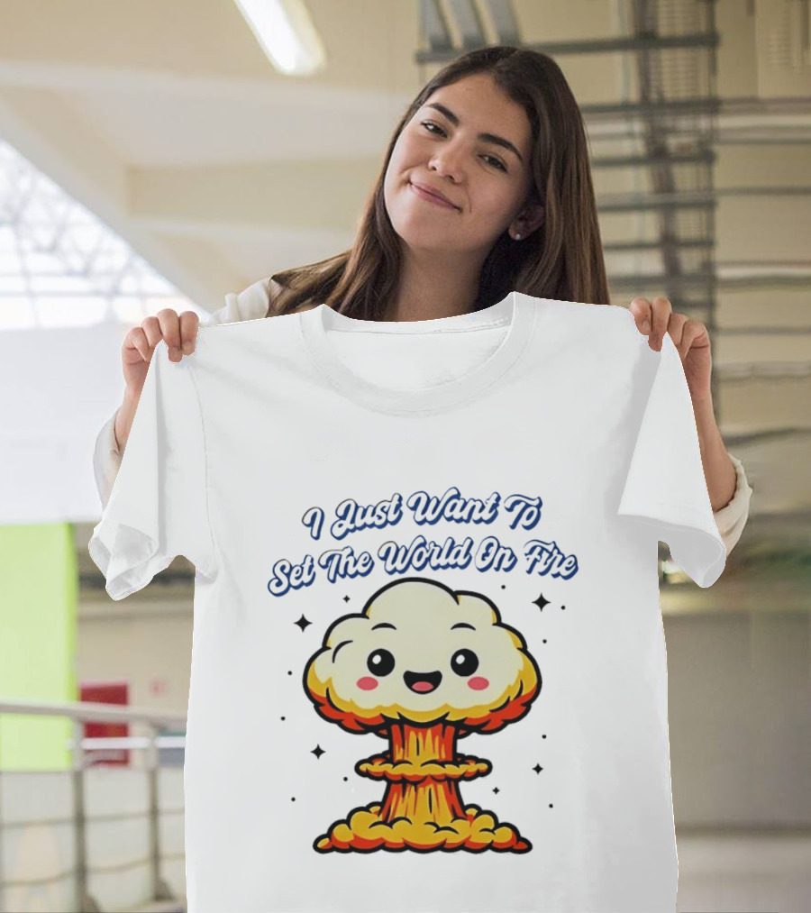 I Just Want To Set The World On Fire Cute Mushroom Cloud T-Shirt