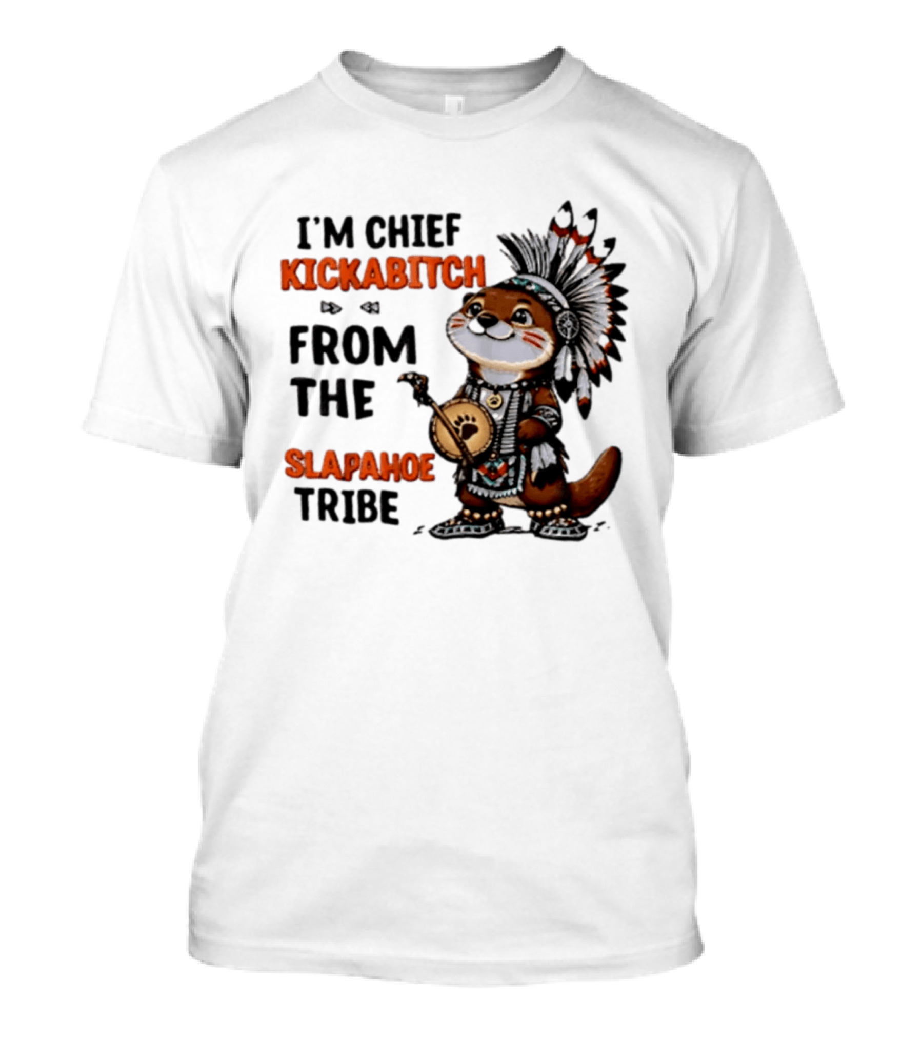 I'm Chief Kickabitch From The Slapahoe Tribe Otter T-Shirt