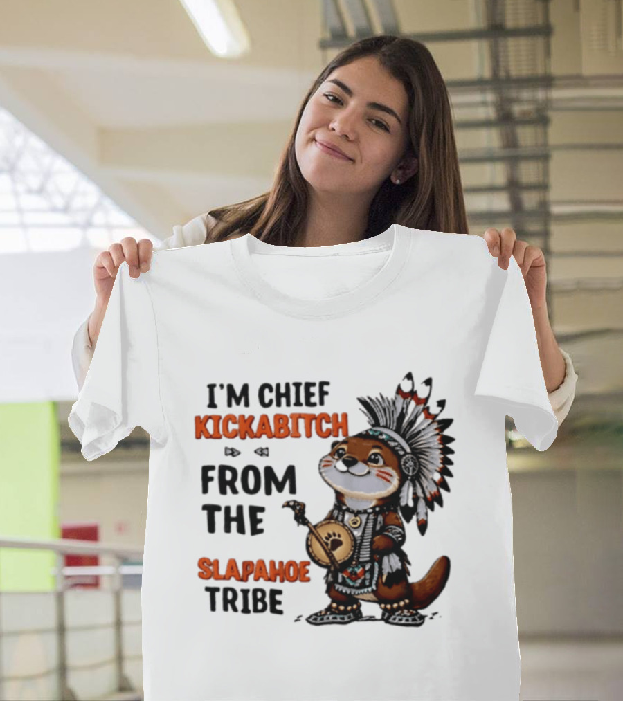 I'm Chief Kickabitch From The Slapahoe Tribe Otter T-Shirt