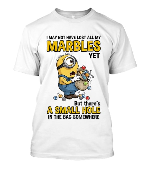I May Not Have Lost All My Marbles Yet But There's A Small Hole Minion Marble T-Shirt