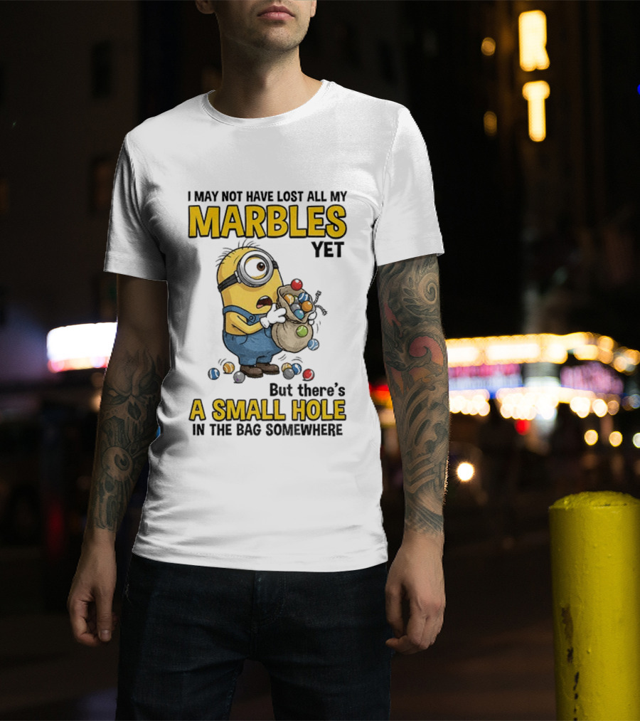 I May Not Have Lost All My Marbles Yet But There's A Small Hole Minion Marble T-Shirt