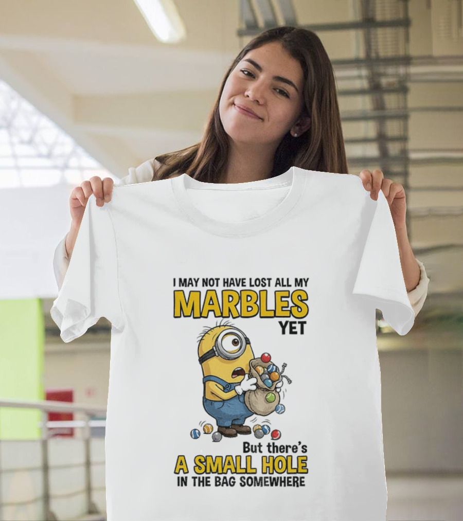 I May Not Have Lost All My Marbles Yet But There's A Small Hole Minion Marble T-Shirt