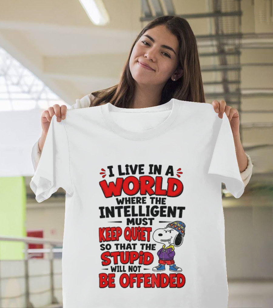 I Live In A World Where The Intelligent Must Keep Quiet So That The Stupid Will Not Be Offended Snoopy T-Shirt