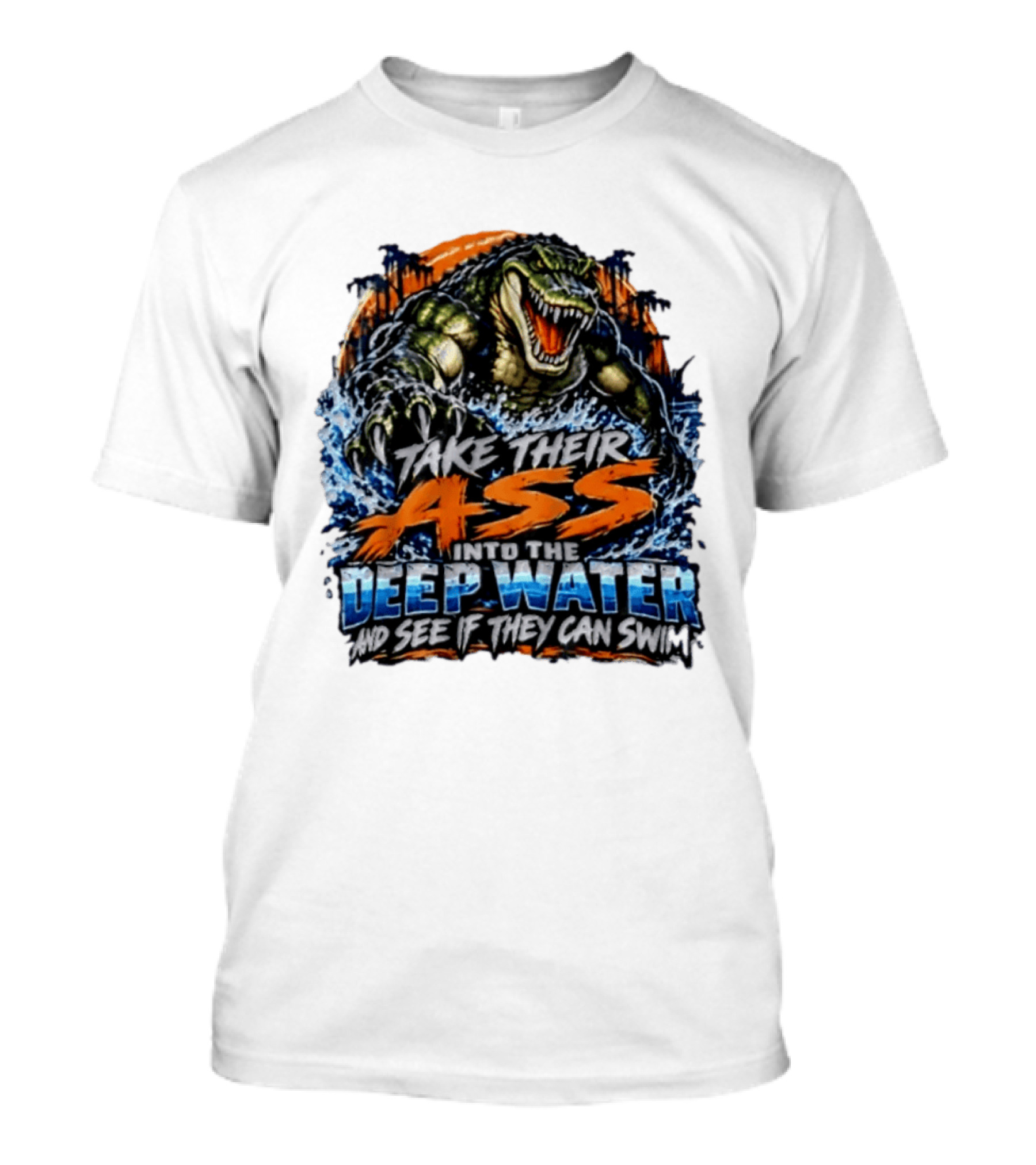 Take Their Ass Into The Deep Water And See If They Can Swim Gator T-Shirt