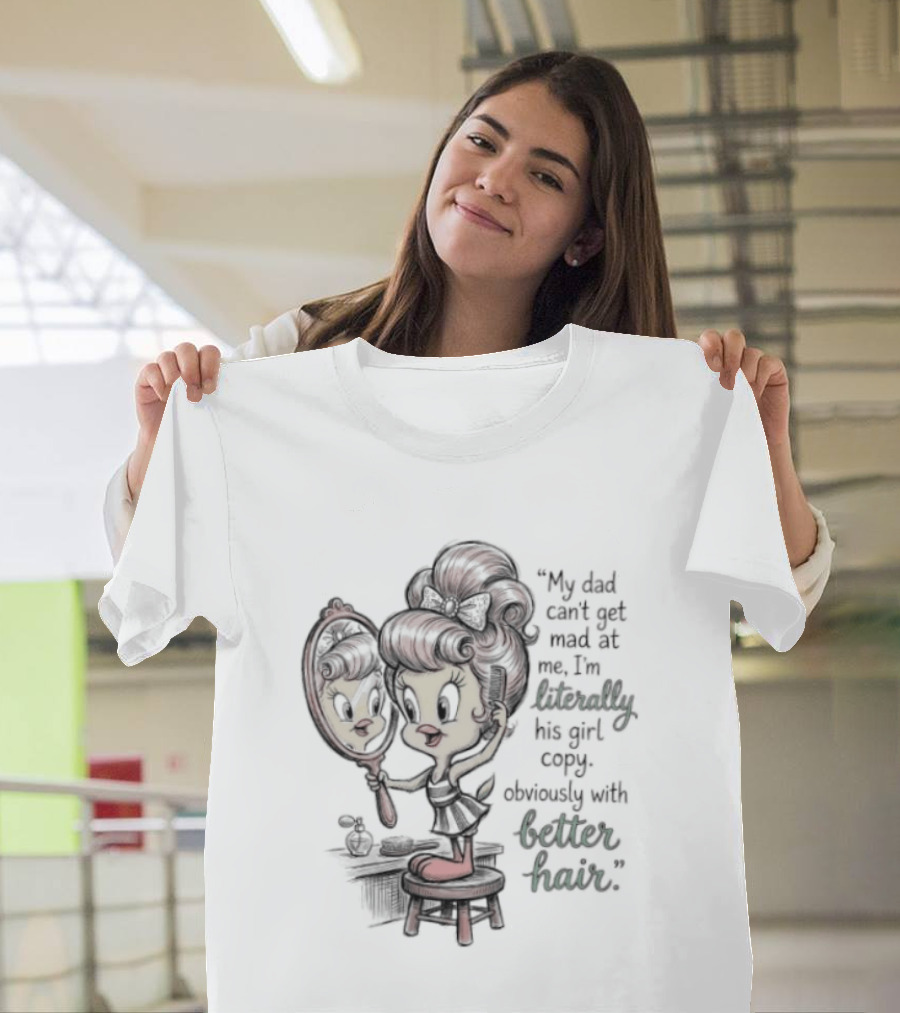 Tweety Bird My Dad Can't Get Mad At Me I'm Literally His Girl Copy With Better Hair T-Shirt