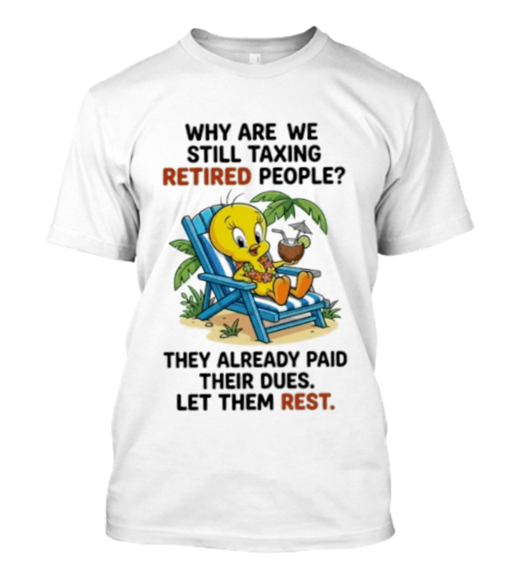 Tweety Bird Why Are We Still Taxing Retired People Let Them Rest Relaxing On Beach Chair With Drink T-Shirt