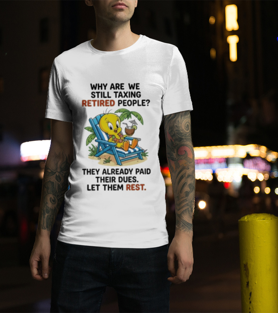 Tweety Bird Why Are We Still Taxing Retired People Let Them Rest Relaxing On Beach Chair With Drink T-Shirt