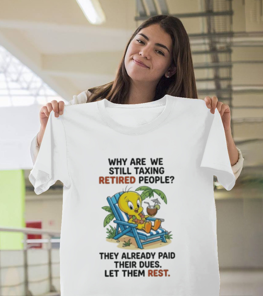 Tweety Bird Why Are We Still Taxing Retired People Let Them Rest Relaxing On Beach Chair With Drink T-Shirt