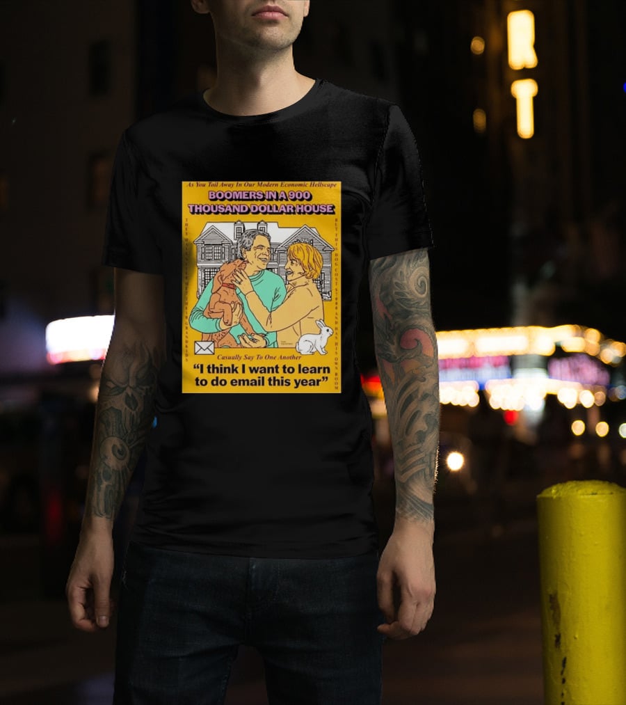 Boomers In A 900 Thousand Dollar House Modern Economic Hellscape Email This Year T-Shirt