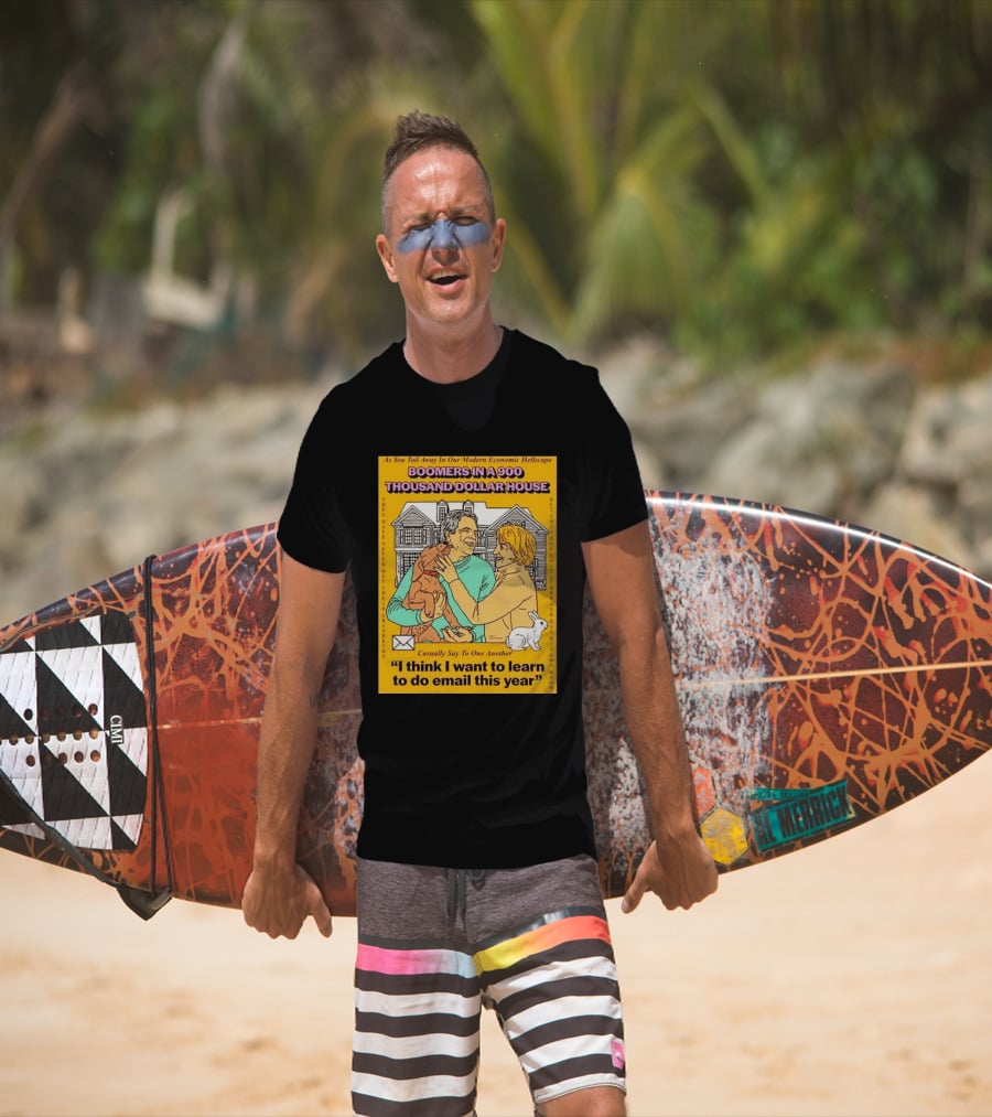 Boomers In A 900 Thousand Dollar House Modern Economic Hellscape Email This Year T-Shirt