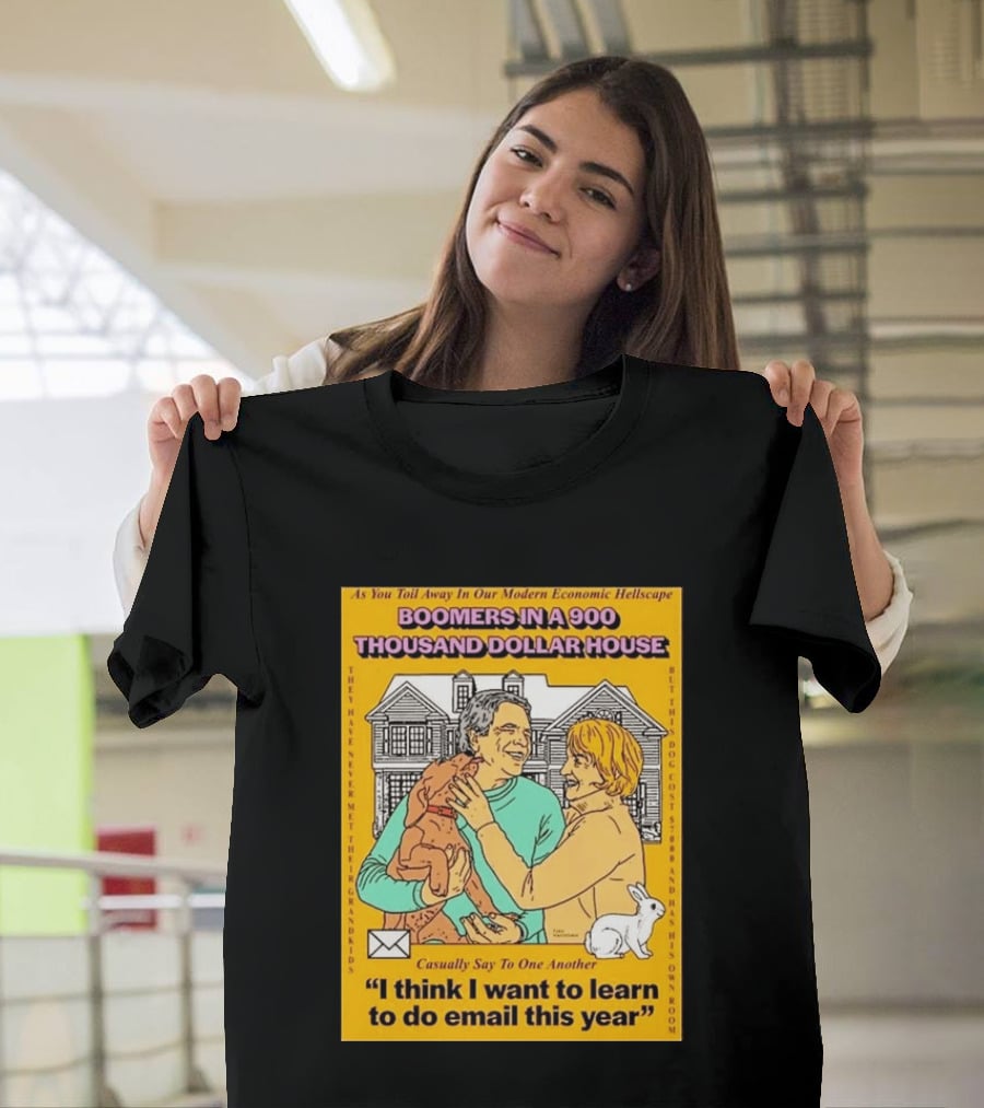 Boomers In A 900 Thousand Dollar House Modern Economic Hellscape Email This Year T-Shirt