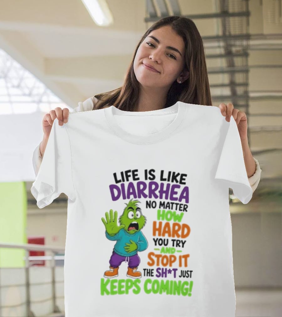 Life Is Like Diarrhea No Matter How Hard You Try And Stop It The Sh*t Just Keeps Coming Grinch T-Shirt