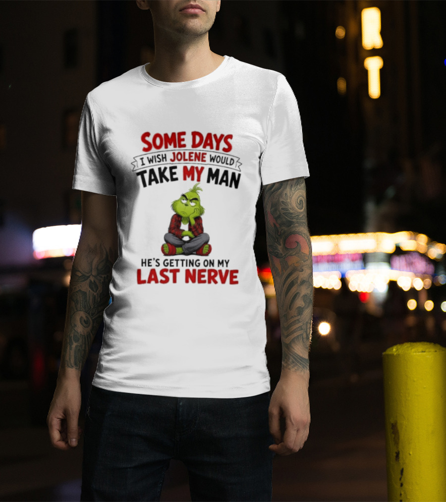 Grinch Some Days I Wish Jolene Would Take My Man He's Getting On My Last Nerve T-Shirt