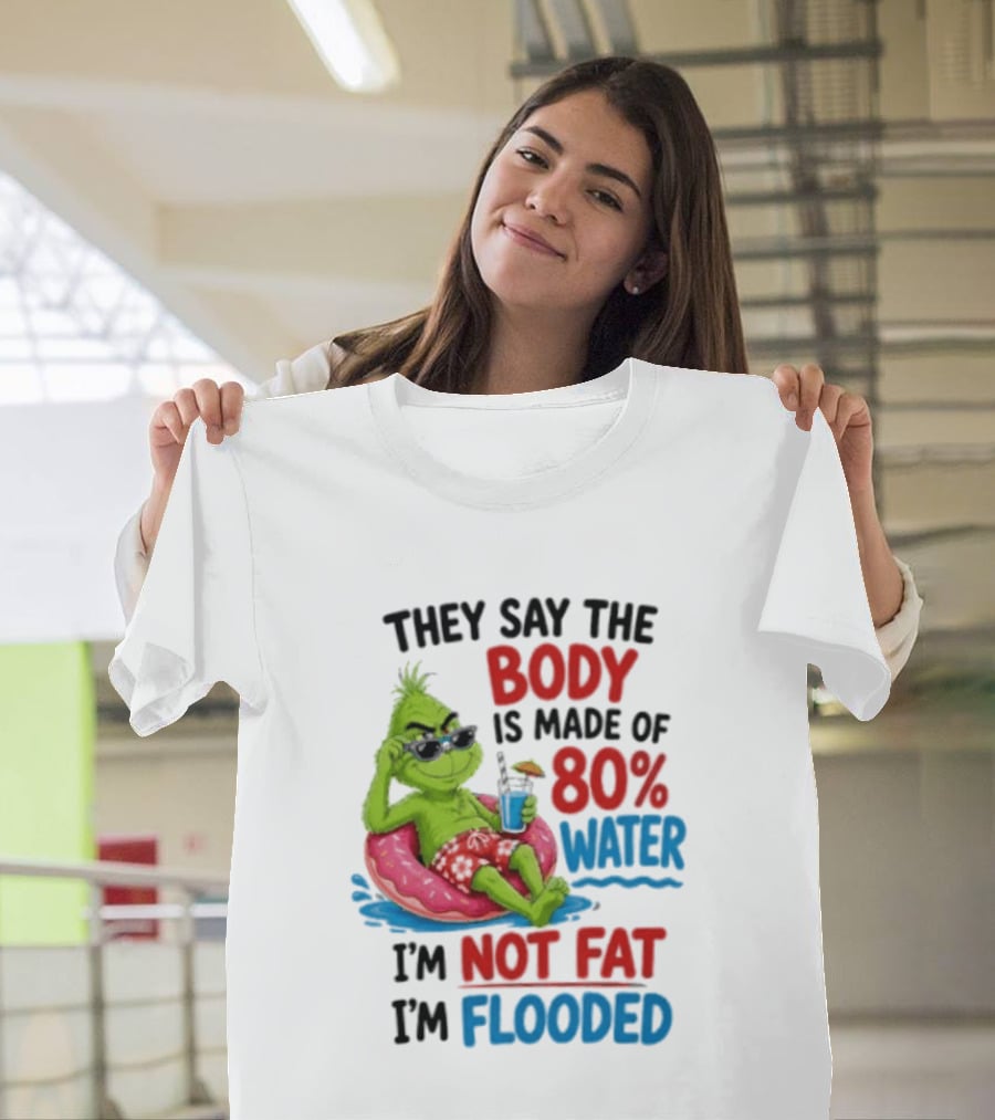 They Say The Body Is Made Of 80 Percent Water I'm Not Fat I'm Flooded Grinch Floating Relaxation Humor T-Shirt