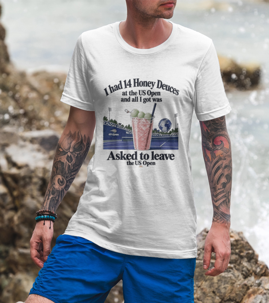 I Had 14 Honey Deuces At The US Open And All I Got Was Asked To Leave The US Open T-Shirt