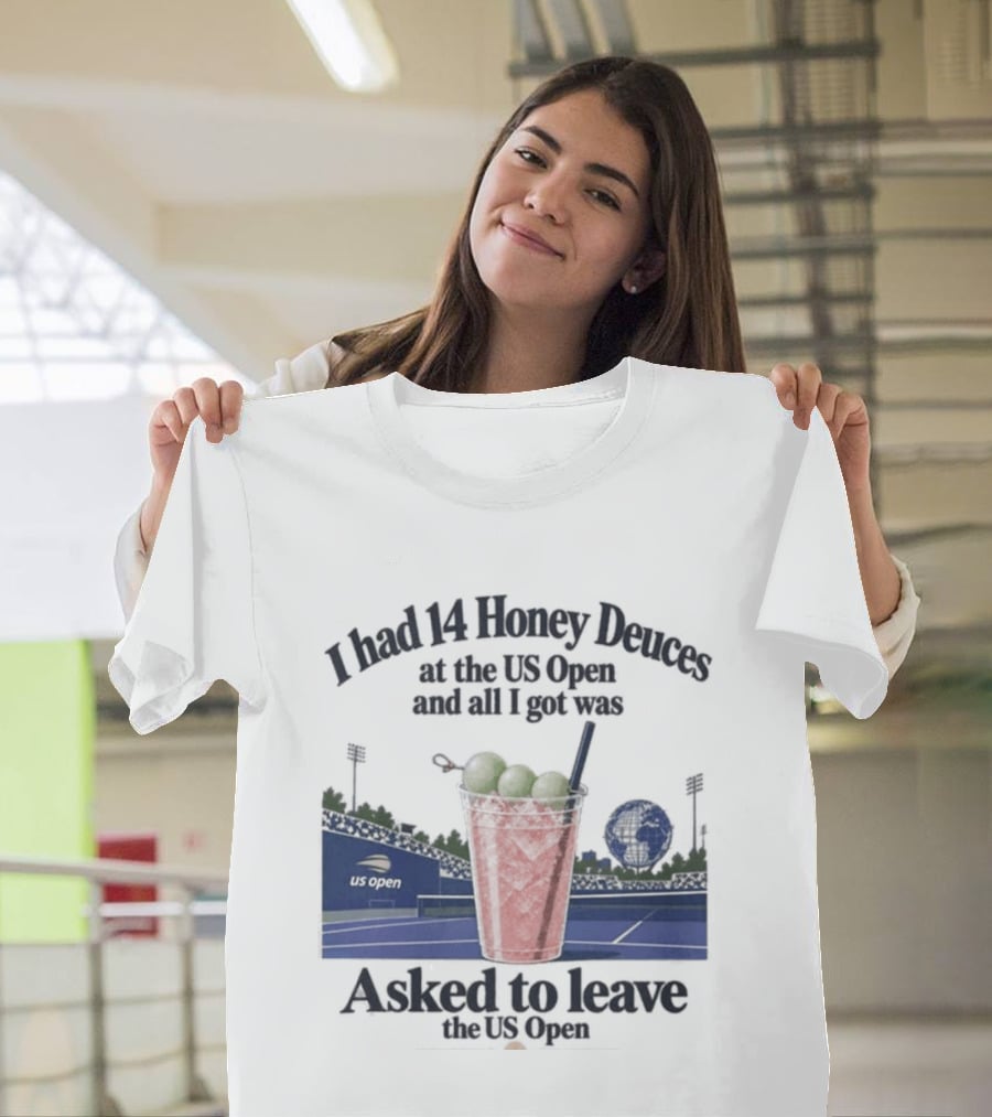 I Had 14 Honey Deuces At The US Open And All I Got Was Asked To Leave The US Open T-Shirt