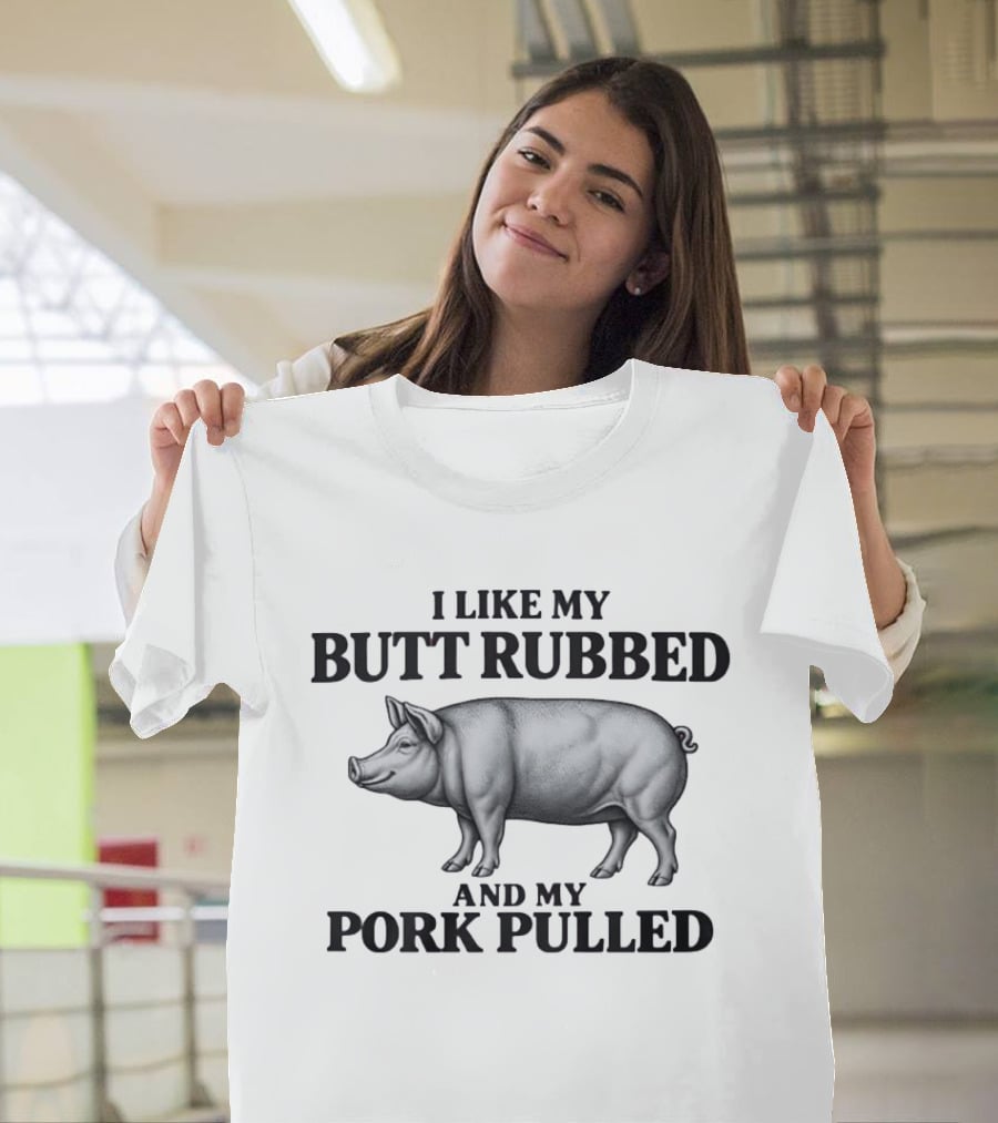 I Like My Butt Rubbed And My Pork Pulled Pig BBQ Humor T-Shirt