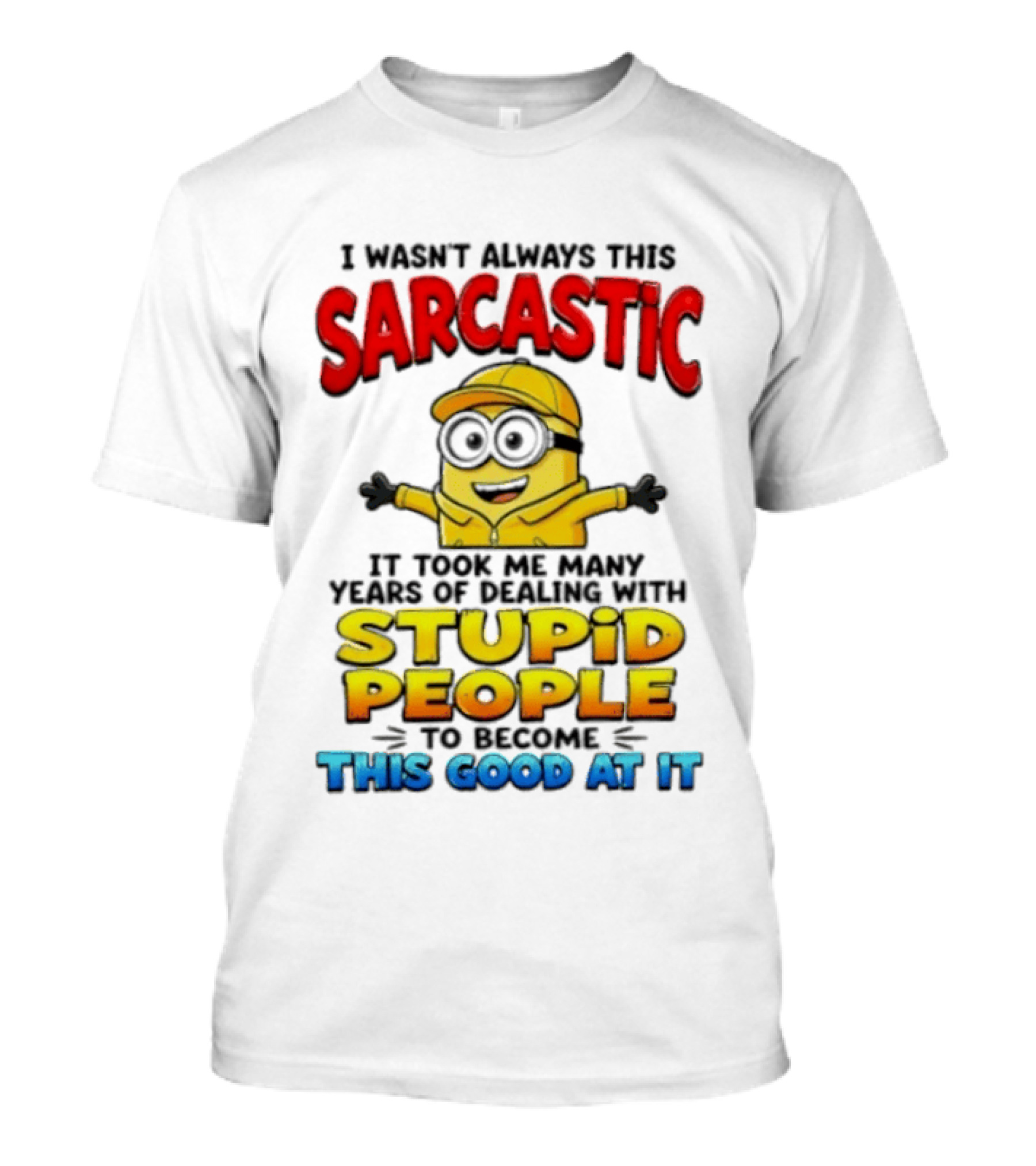I Wasn't Always This Sarcastic Took Many Years Dealing With Stupid People To Become This Good T-Shirt