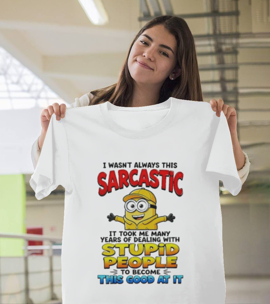 I Wasn't Always This Sarcastic Took Many Years Dealing With Stupid People To Become This Good T-Shirt