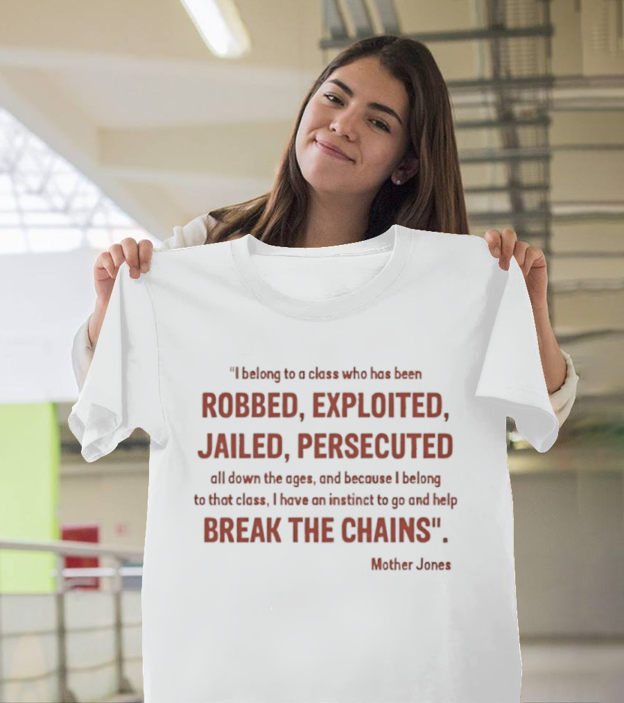 Mother Jones Belong To A Class Robbed Exploited Jailed Persecuted Break The Chains T-Shirt