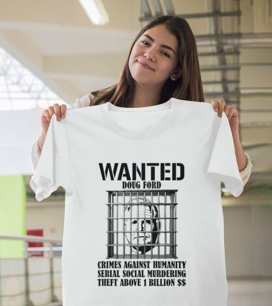 Wanted Doug Ford Crimes Against Humanity Serial Social Murdering Theft Above 1 Billion Dollars T-Shirt