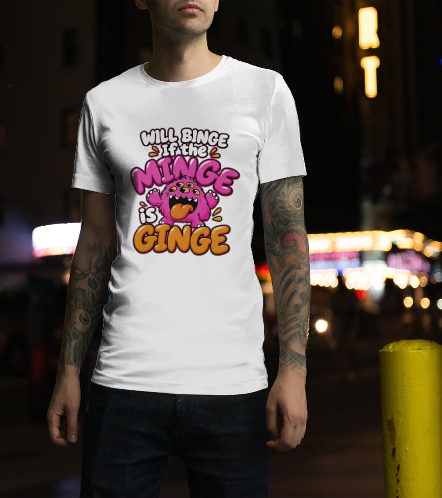 Will Binge If The Minge Is Ginge Monster T-Shirt