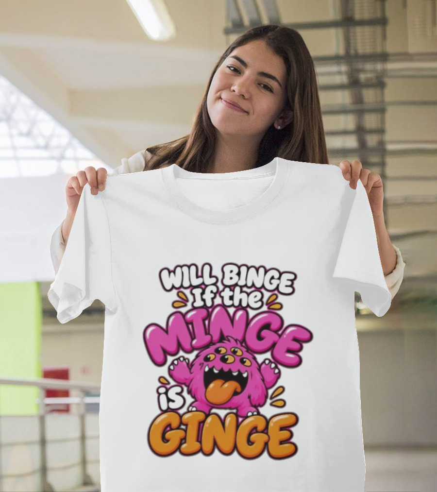 Will Binge If The Minge Is Ginge Monster T-Shirt