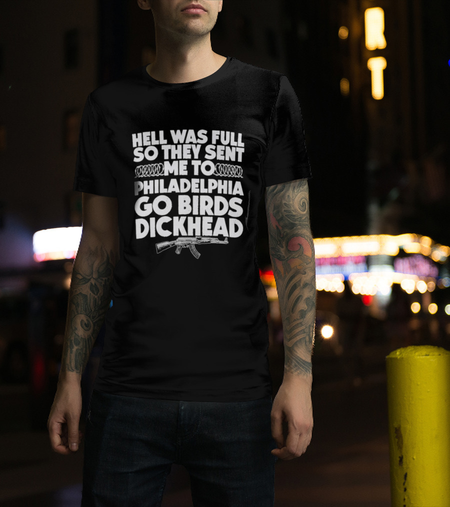 Hell Was Full So They Sent Me To Philadelphia Go Birds Dickhead T-Shirt