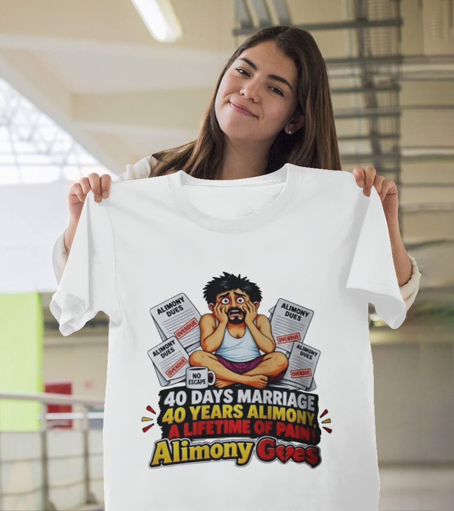 40 Days Marriage 40 Years Alimony A Lifetime Of Pain Alimony Goes No Escape Overdue Dues T-Shirt