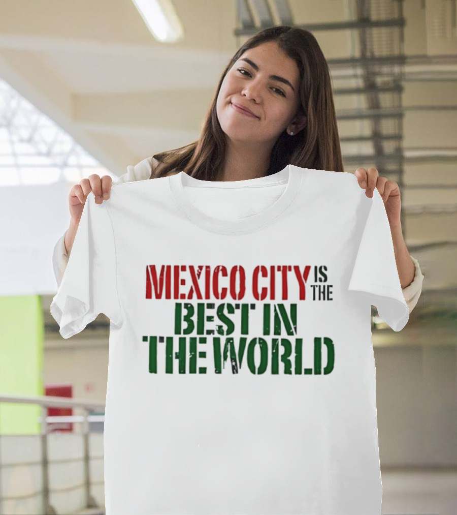 Mexico City Is The Best In The World T-Shirt