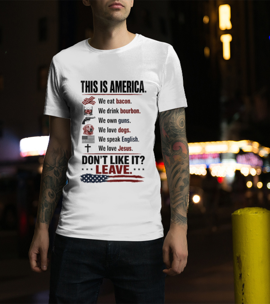 This Is America We Eat Bacon Drink Bourbon Own Guns Love Dogs Speak English Love Jesus Don't Like It Leave T-Shirt
