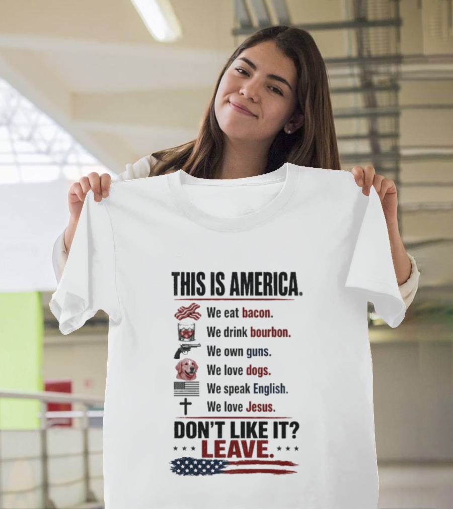 This Is America We Eat Bacon Drink Bourbon Own Guns Love Dogs Speak English Love Jesus Don't Like It Leave T-Shirt
