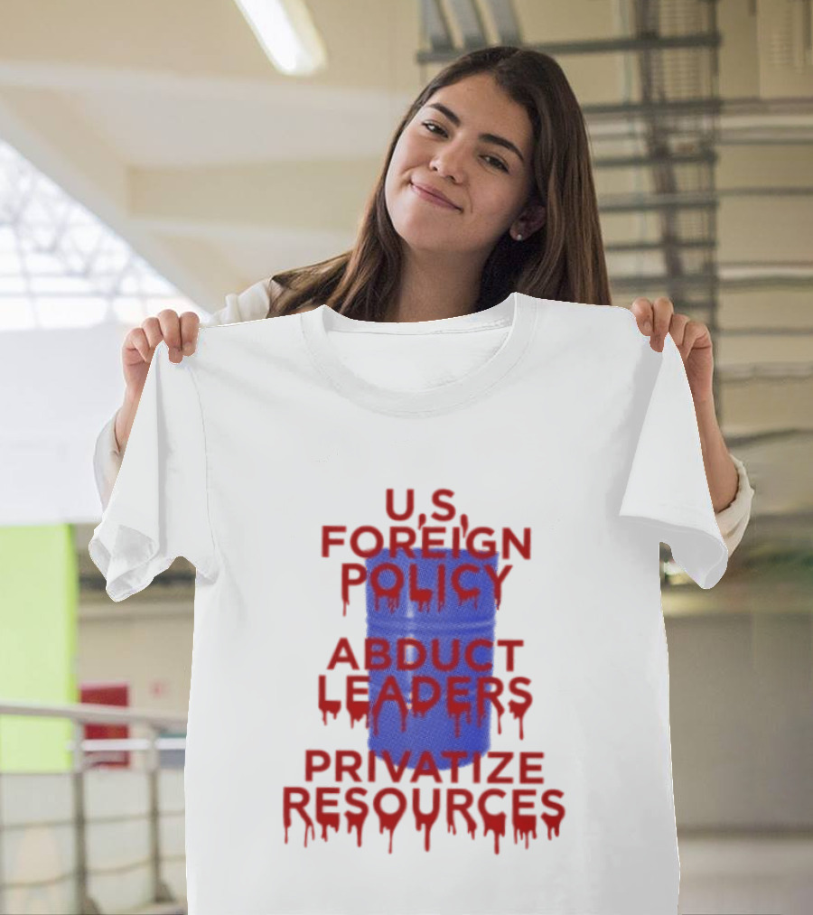 U.S. Foreign Policy Abduct Leaders Privatize Resources Dripping Red T-Shirt