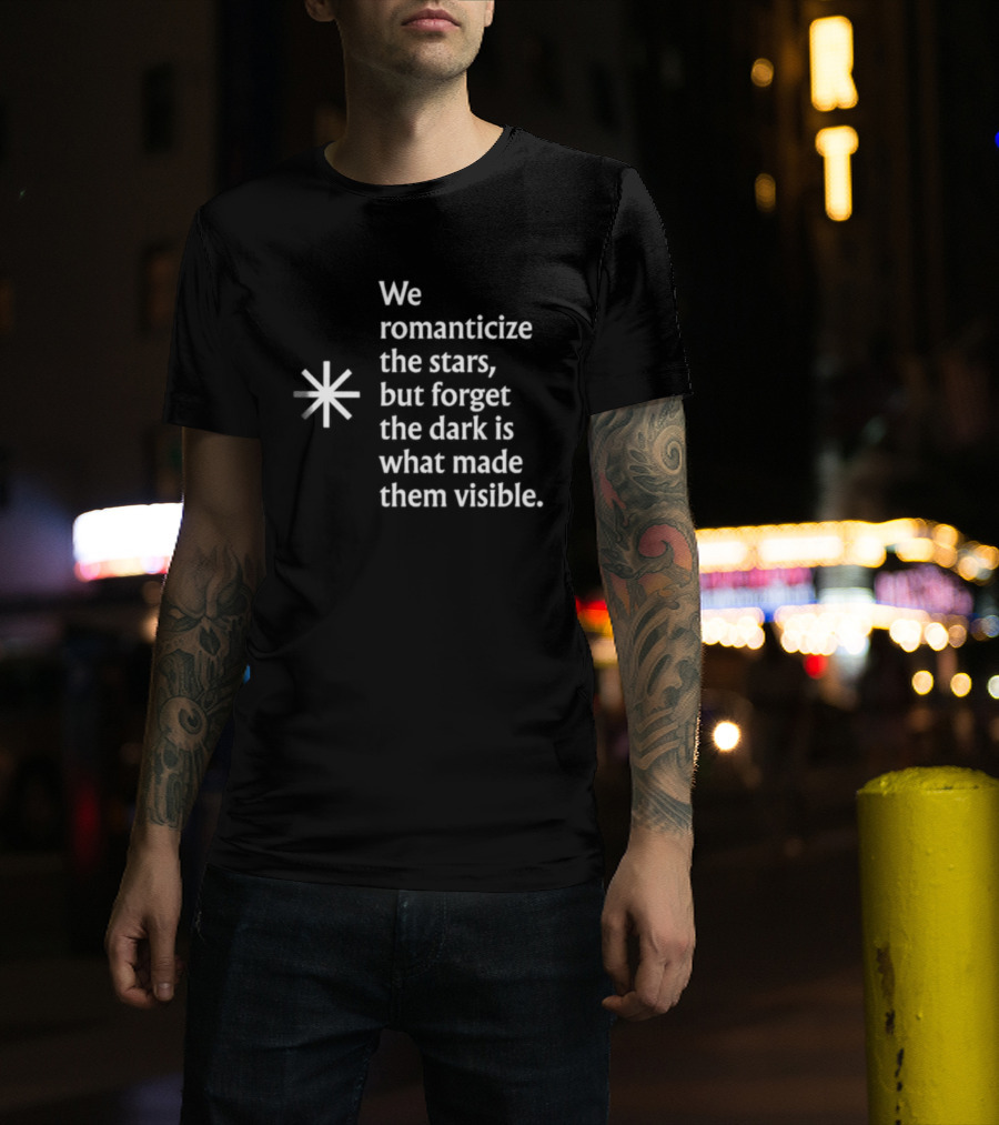 We Romanticize The Stars But Forget The Dark Is What Made Them Visible T-Shirt
