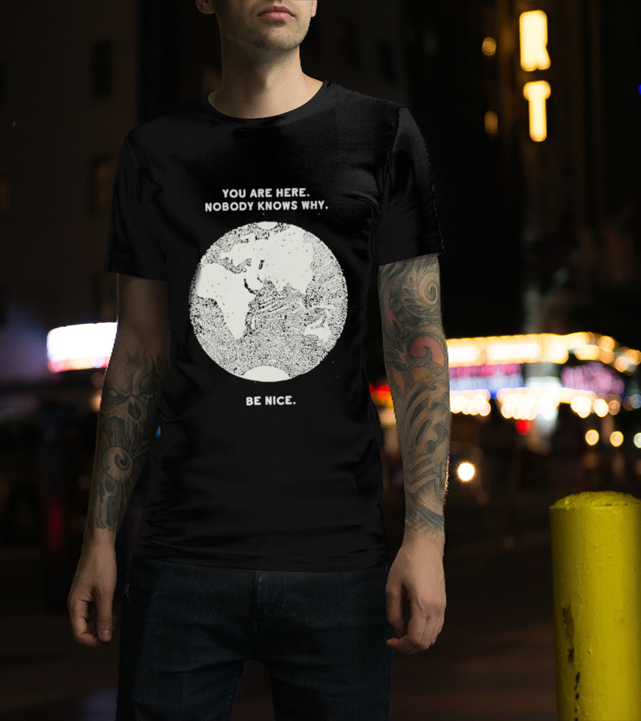 You Are Here Nobody Knows Why Be Nice Earth Concept T-Shirt