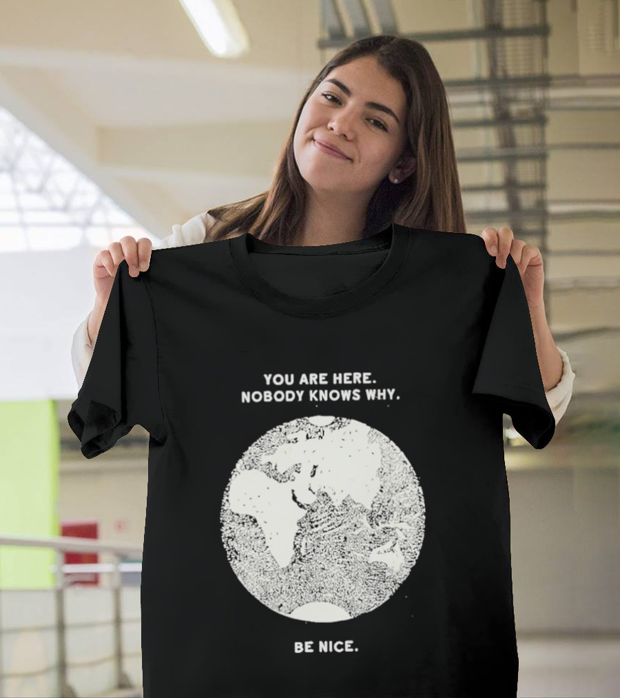 You Are Here Nobody Knows Why Be Nice Earth Concept T-Shirt