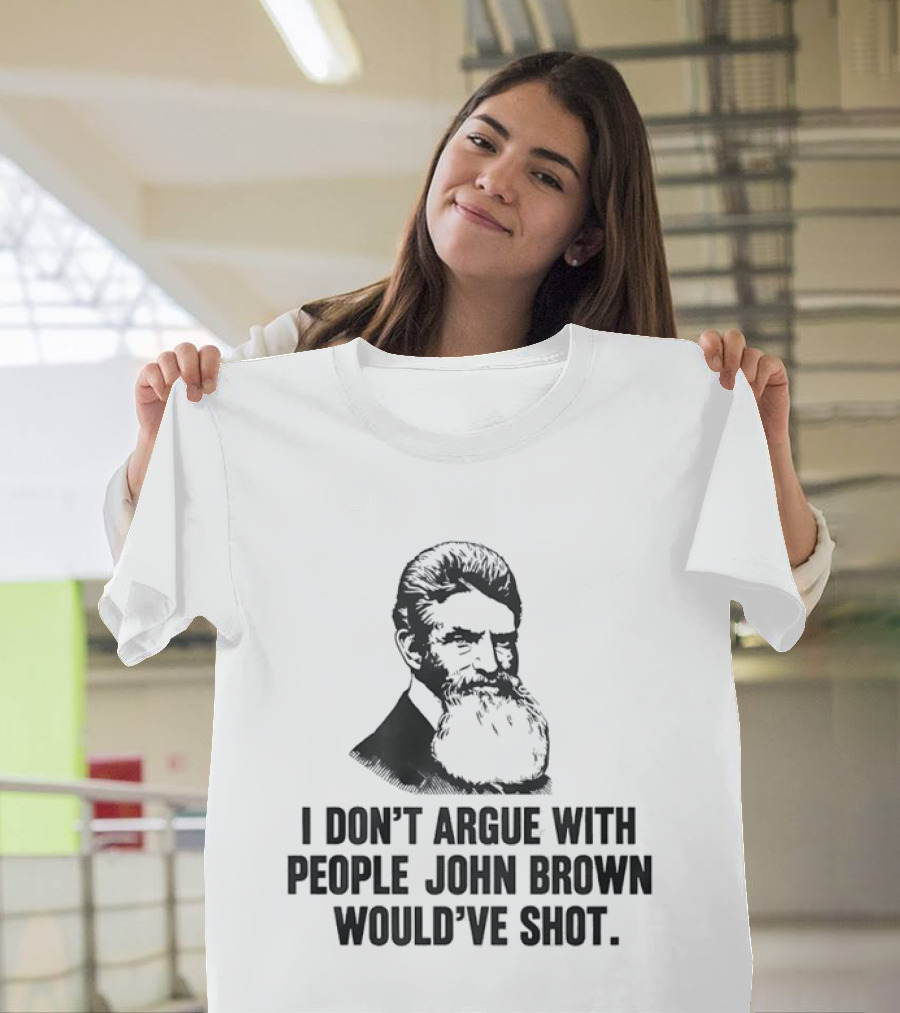 John Brown I Don't Argue With People He Would've Shot T-Shirt