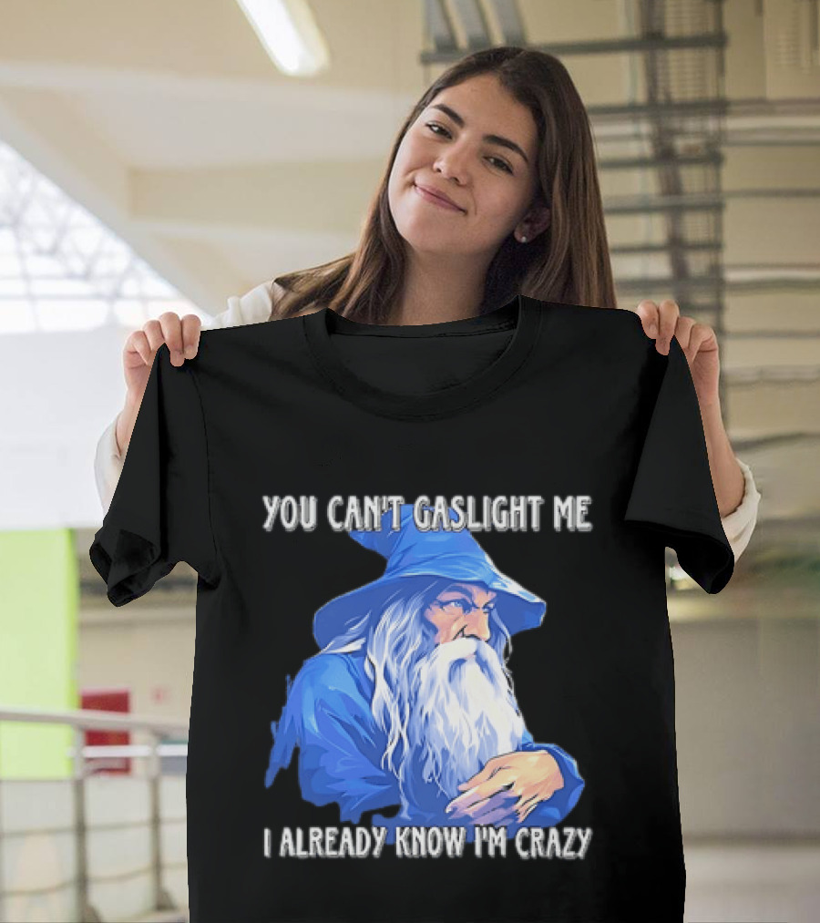You Can't Gaslight Me I Already Know I'm Crazy Wizard Robe And Hat T-Shirt