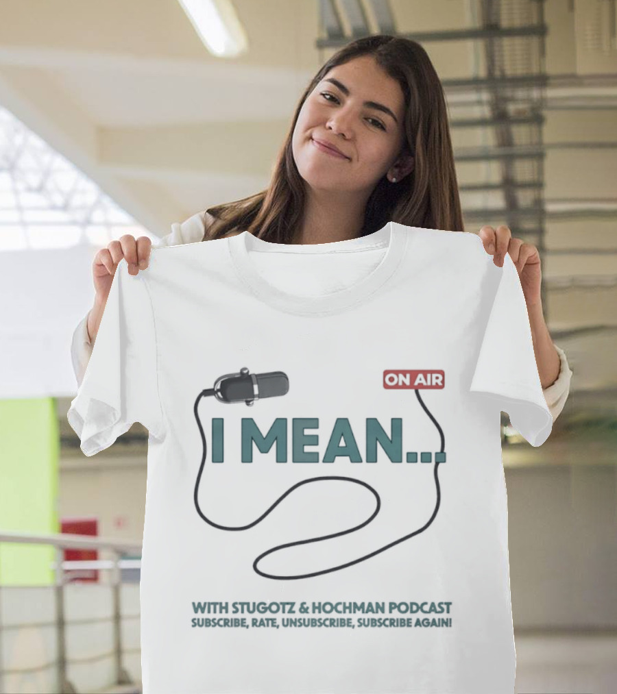 I Mean Stugotz Hochman Podcast On Air Microphone T-Shirt