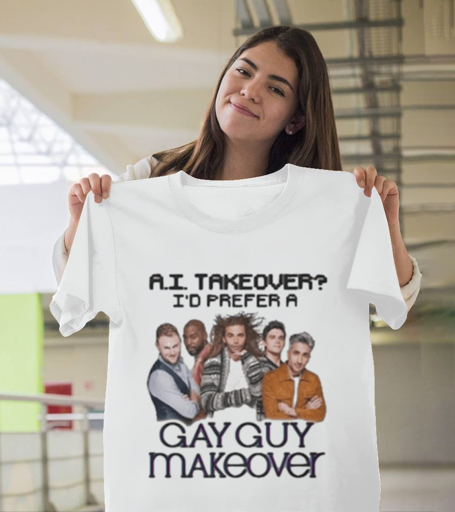 A.I. Takeover I'd Prefer A Gay Guy Makeover Queer Eye Fab Five T-Shirt