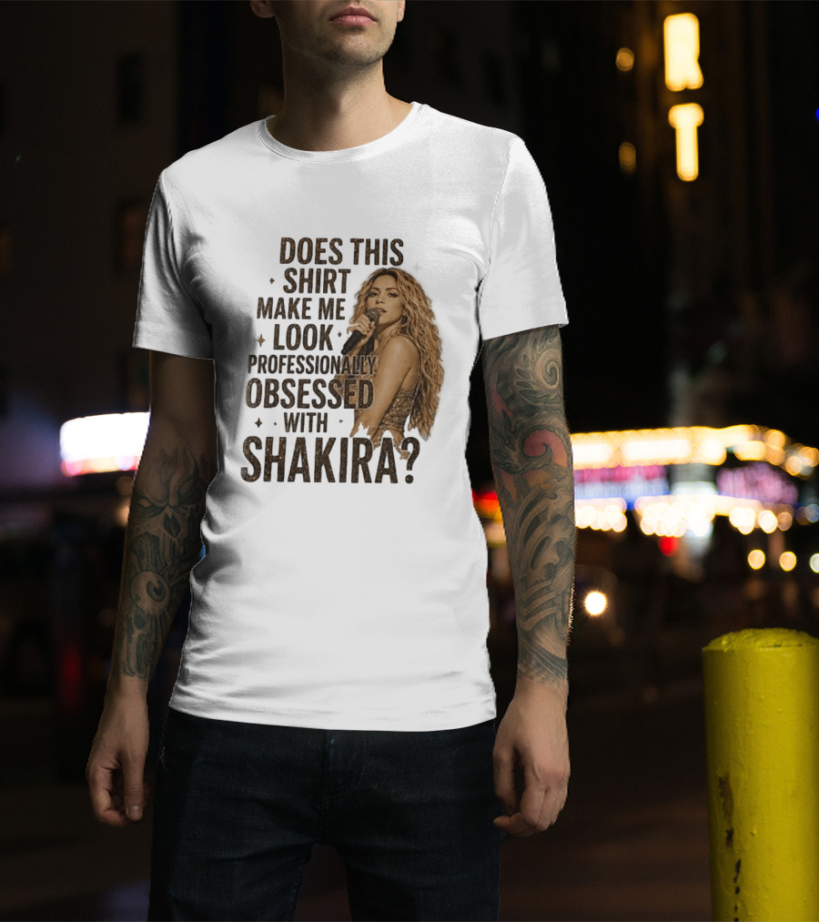 Does This Make Me Look Professionally Obsessed With Shakira? T-Shirt