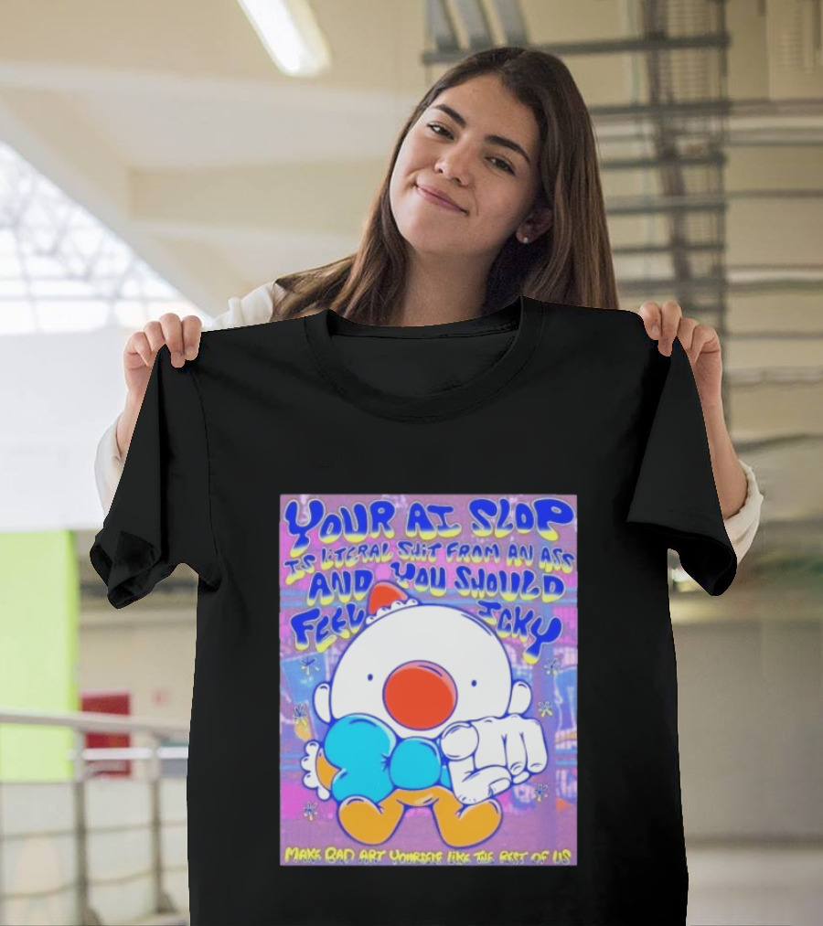 Your AI Slop Is Literal Shit From An Ass And You Should Feel Icky Make Bad Art Yourself Like The Rest Of Us T-Shirt
