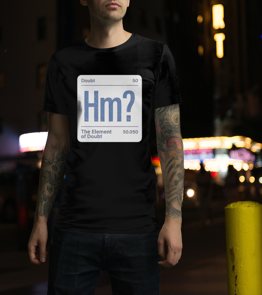 Doubt 50 Hm? The Element Of Doubt 50.050 Periodic Table T-Shirt