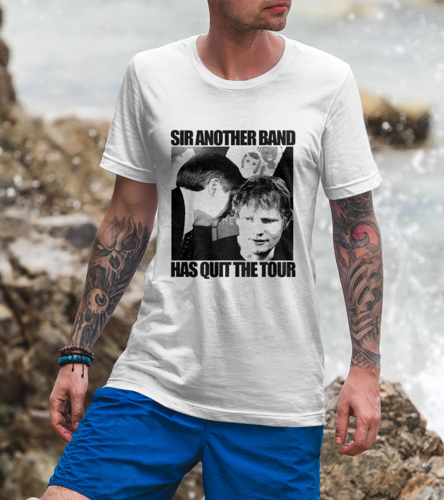 Ed Tour 2026 Ed Sheeran Sir Another Band Has Quit The Tour T-Shirt